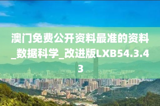 澳门免费公开资料最准的资料_数据科学_改进版LXB54.3.43