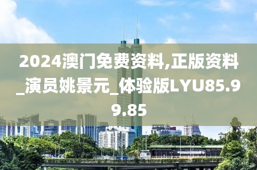 2024澳门免费资料,正版资料_演员姚景元_体验版LYU85.99.85