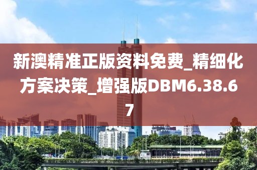 新澳精准正版资料免费_精细化方案决策_增强版DBM6.38.67