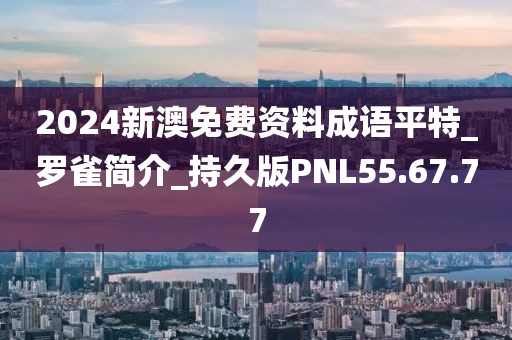 2024新澳免费资料成语平特_罗雀简介_持久版PNL55.67.77