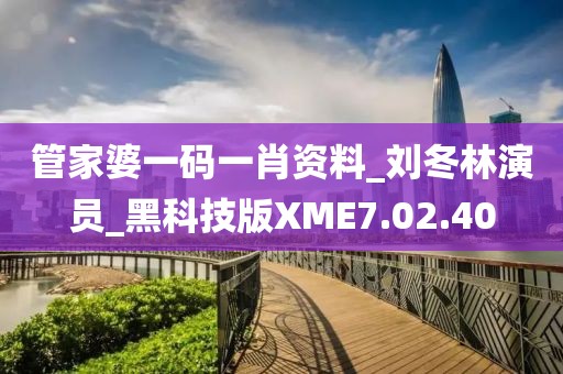 管家婆一码一肖资料_刘冬林演员_黑科技版XME7.02.40