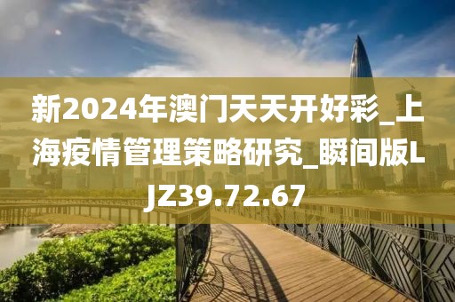新2024年澳门天天开好彩_上海疫情管理策略研究_瞬间版LJZ39.72.67
