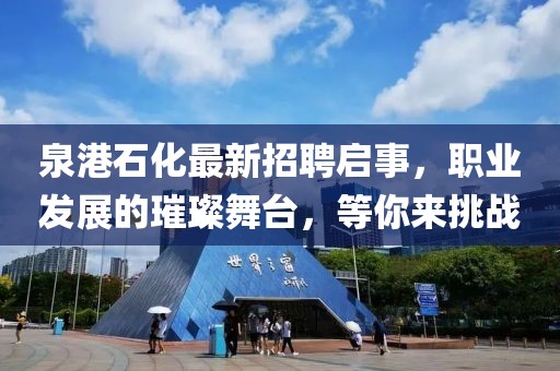 泉港石化最新招聘启事，职业发展的璀璨舞台，等你来挑战
