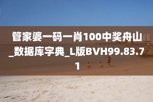 管家婆一码一肖100中奖舟山_数据库字典_L版BVH99.83.71