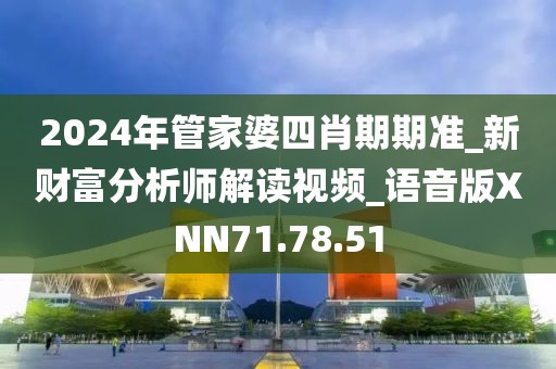 2024年管家婆四肖期期准_新财富分析师解读视频_语音版XNN71.78.51