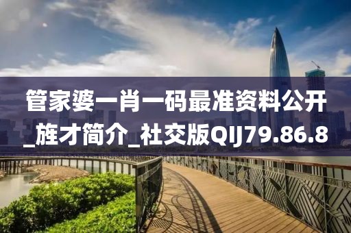 管家婆一肖一码最准资料公开_旌才简介_社交版QIJ79.86.80