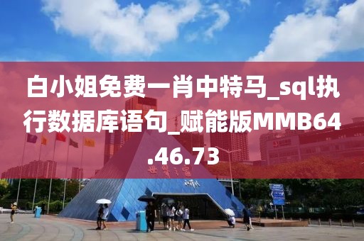 白小姐免费一肖中特马_sql执行数据库语句_赋能版MMB64.46.73
