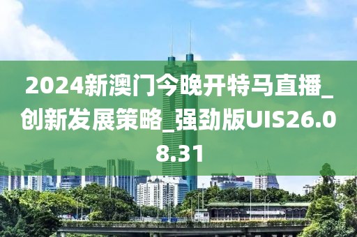 2024新澳门今晚开特马直播_创新发展策略_强劲版UIS26.08.31