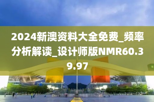 2024新澳资料大全免费_频率分析解读_设计师版NMR60.39.97