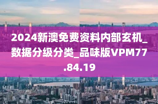 2024新澳免费资料内部玄机_数据分级分类_品味版VPM77.84.19
