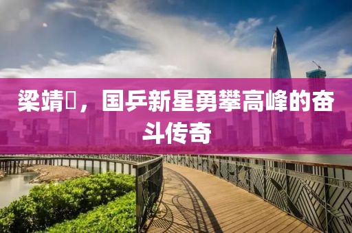 梁靖崑，国乒新星勇攀高峰的奋斗传奇