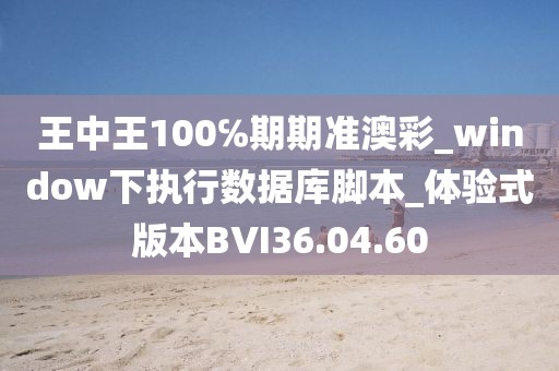 王中王100℅期期准澳彩_window下执行数据库脚本_体验式版本BVI36.04.60