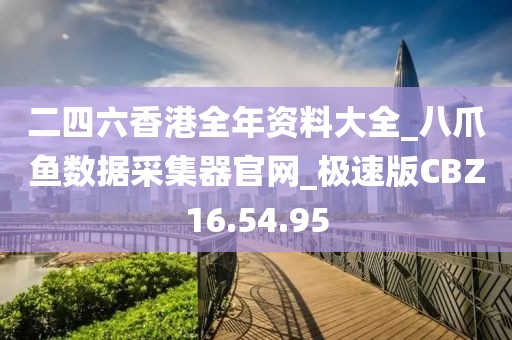 二四六香港全年资料大全_八爪鱼数据采集器官网_极速版CBZ16.54.95