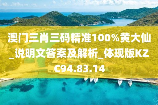 澳门三肖三码精准100%黄大仙_说明文答案及解析_体现版KZC94.83.14