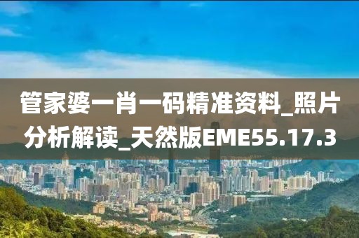 管家婆一肖一码精准资料_照片分析解读_天然版EME55.17.30