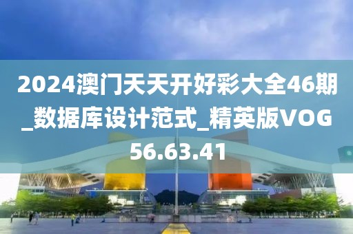 2024澳门天天开好彩大全46期_数据库设计范式_精英版VOG56.63.41