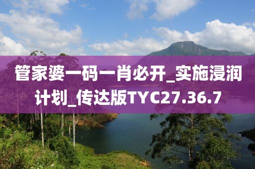 管家婆一码一肖必开_实施浸润计划_传达版TYC27.36.7
