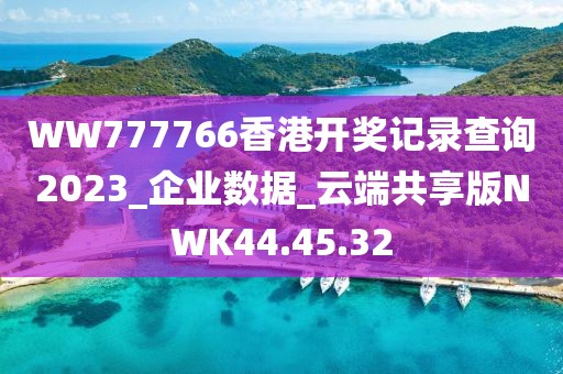 WW777766香港开奖记录查询2023_企业数据_云端共享版NWK44.45.32