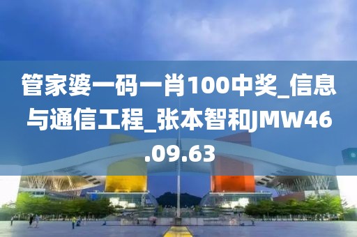 管家婆一码一肖100中奖_信息与通信工程_张本智和JMW46.09.63