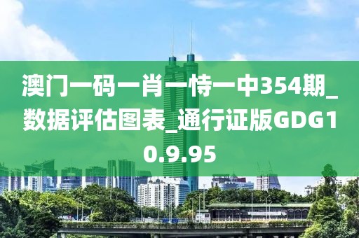 澳门一码一肖一恃一中354期_数据评估图表_通行证版GDG10.9.95