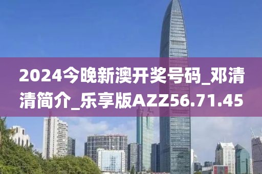 2024今晚新澳开奖号码_邓清清简介_乐享版AZZ56.71.45