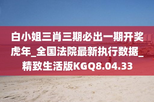 白小姐三肖三期必出一期开奖虎年_全国法院最新执行数据_精致生活版KGQ8.04.33