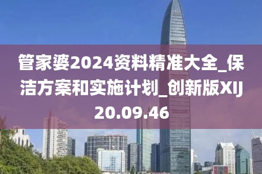 管家婆2024资料精准大全_保洁方案和实施计划_创新版XIJ20.09.46