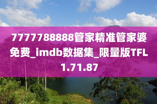 7777788888管家精准管家婆免费_imdb数据集_限量版TFL1.71.87