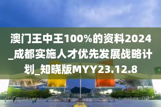 澳门王中王100%的资料2024_成都实施人才优先发展战略计划_知晓版MYY23.12.8
