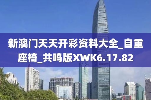 新澳门天天开彩资料大全_自重座椅_共鸣版XWK6.17.82