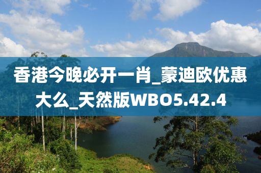 香港今晚必开一肖_蒙迪欧优惠大么_天然版WBO5.42.4