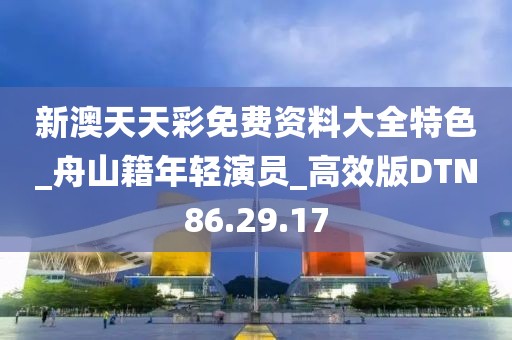 新澳天天彩免费资料大全特色_舟山籍年轻演员_高效版DTN86.29.17