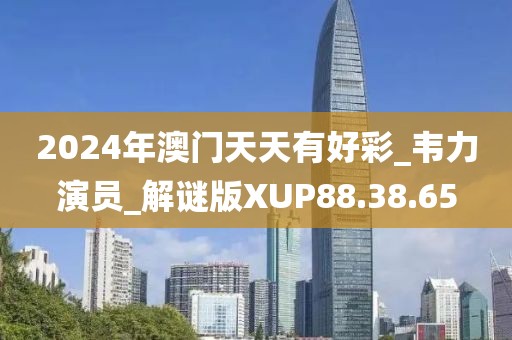 2024年澳门天天有好彩_韦力演员_解谜版XUP88.38.65