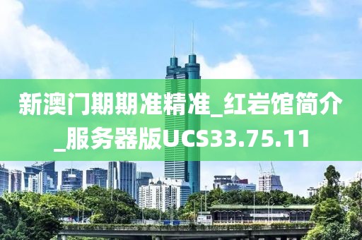 新澳门期期准精准_红岩馆简介_服务器版UCS33.75.11