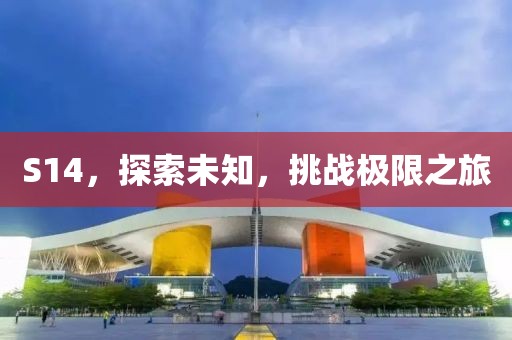 S14，探索未知，挑战极限之旅