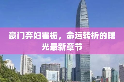 豪门弃妇霍栀，命运转折的曙光最新章节