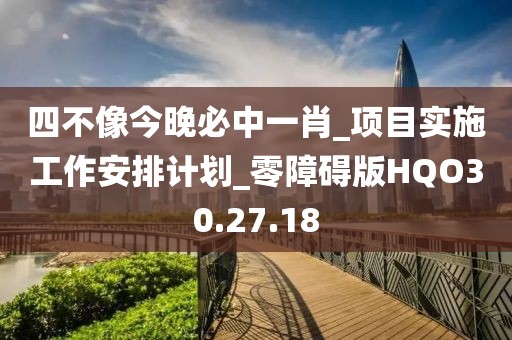四不像今晚必中一肖_项目实施工作安排计划_零障碍版HQO30.27.18