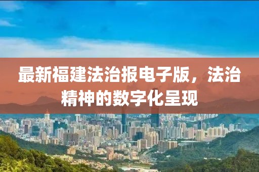 最新福建法治报电子版，法治精神的数字化呈现