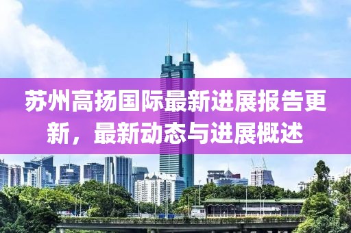 苏州高扬国际最新进展报告更新，最新动态与进展概述