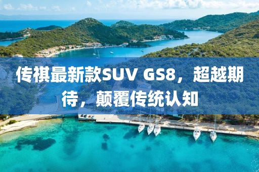 传祺最新款SUV GS8，超越期待，颠覆传统认知