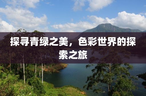 探寻青绿之美，色彩世界的探索之旅