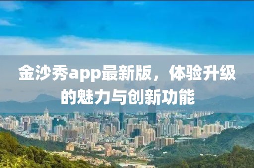 金沙秀app最新版，体验升级的魅力与创新功能