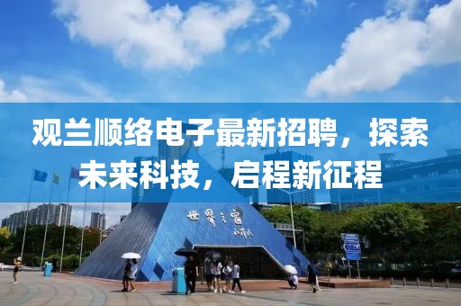 观兰顺络电子最新招聘，探索未来科技，启程新征程
