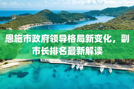恩施市政府领导格局新变化，副市长排名最新解读