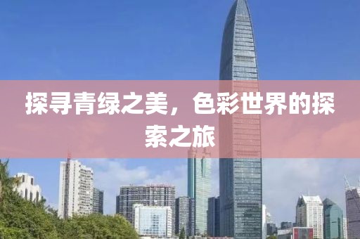 探寻青绿之美，色彩世界的探索之旅