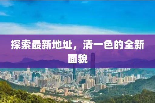 探索最新地址，清一色的全新面貌