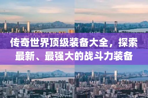 传奇世界顶级装备大全，探索最新、最强大的战斗力装备