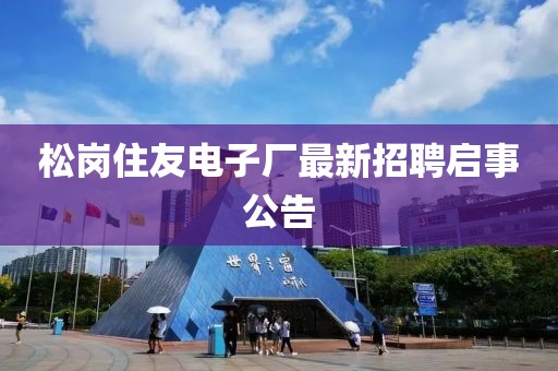 松岗住友电子厂最新招聘启事公告