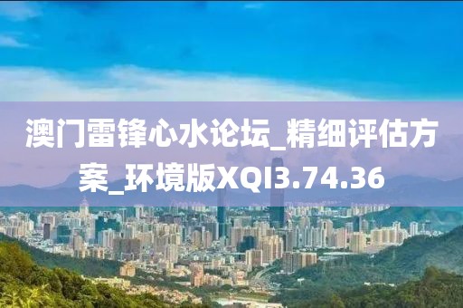 澳门雷锋心水论坛_精细评估方案_环境版XQI3.74.36