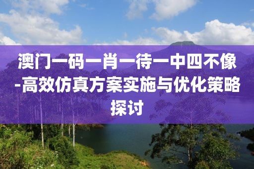澳门一码一肖一待一中四不像-高效仿真方案实施与优化策略探讨